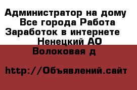 Администратор на дому  - Все города Работа » Заработок в интернете   . Ненецкий АО,Волоковая д.